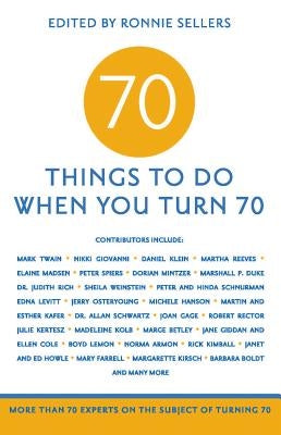 70 Things to Do When You Turn 70: More Than 70 Experts on the Subject of Turning 70 by Sellers, Ronnie