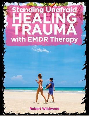 Standing Unafraid: Healing Trauma with Emdr Therapy by Wildwood, Robert