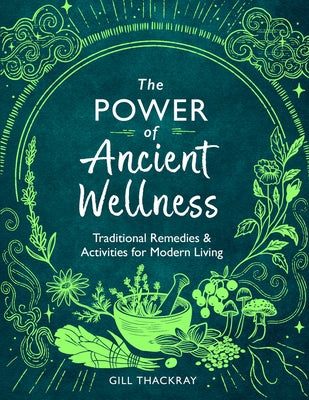 The Power of Ancient Wellness: Traditional Remedies and Activities for Modern Living by Thackray, Gill