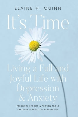 It's Time: Living a Full and Joyful Life with Depression & Anxiety: Living a Full and Joyful Life with Depression and Anxiety by Quinn, Elaine H.