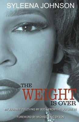 The Weight is Over: My Journey to Loving My Body From the Outside In by Johnson, Syleena