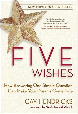 Five Wishes: How Answering One Simple Question Can Make Your Dreams Come True by Hendricks, Gay