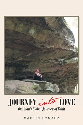 Journey into Love: One Man's Global Journey of Faith by Rymarz, Martin