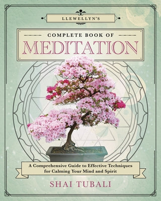 Llewellyn's Complete Book of Meditation: A Comprehensive Guide to Effective Techniques for Calming Your Mind and Spirit by Tubali, Shai