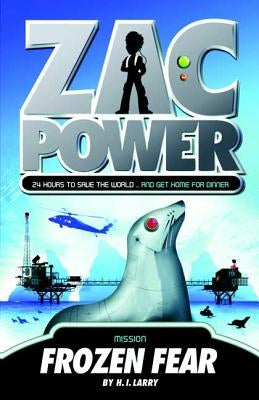 Zac Power #4: Frozen Fear: 24 Hours to Save the World ... and Get Home for Dinner by Larry, H. I.