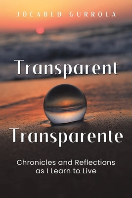 Transparent - Transparente: Chronicles and Reflections as I Learn to Live by Gurrola, Jocabed