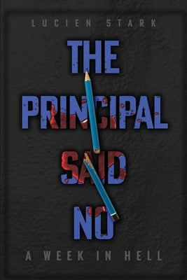 The Principal Said No: A Week in Hell: A Week in Hell by Stark, Lucien