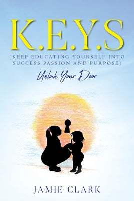 K.E.Y.S (Keep Educating Yourself into Success Passion and Purpose) by Clark, Jamie