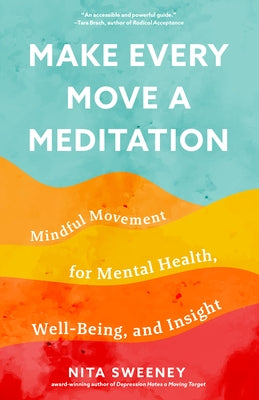 Make Every Move a Meditation: Mindful Movement for Mental Health, Well-Being, and Insight (Benefits of Exercise as Meditation) by Sweeney, Nita