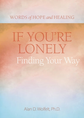 If You're Lonely: Finding Your Way by Wolfelt, Alan