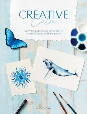 Creative Calm: Drawing, Painting and Gentle Crafts for Mindfulness and Inner Peace by Cousens, Sandy