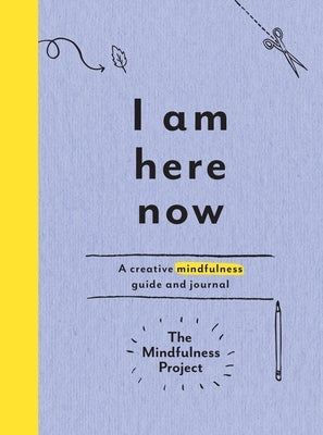 I Am Here Now: A Creative Mindfulness Guide and Journal by The Mindfulness Project