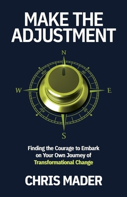 Make the Adjustment: Finding the Courage to Embark on Your Own Journey of Transformational Change by Mader, Chris