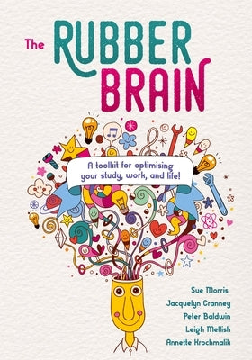 The Rubber Brain: A toolkit for optimising your study, work, and life! by Morris, Sue