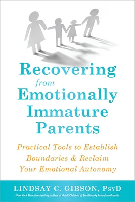 Recovering from Emotionally Immature Parents: Practical Tools to Establish Boundaries and Reclaim Your Emotional Autonomy by Gibson, Lindsay C.