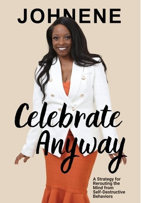 Celebrate Anyway: A Strategy for Rerouting the Mind from Self-Destructive Behaviors by McBeth, Johnene