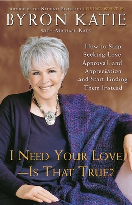 I Need Your Love - Is That True?: How to Stop Seeking Love, Approval, and Appreciation and Start Finding Them Instead by Katie, Byron