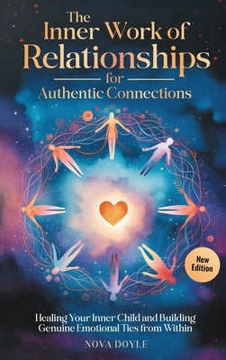 The Inner Work of Relationships for Authentic Connections: Healing Your Inner Child and Building Genuine Emotional Ties from Within by Doyle, Nova