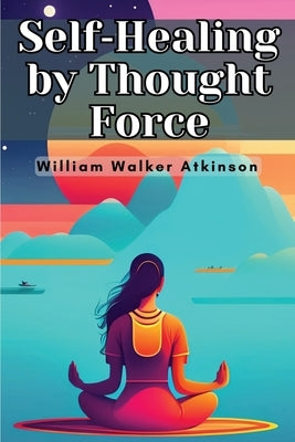 Self-Healing by Thought Force by William Walker Atkinson