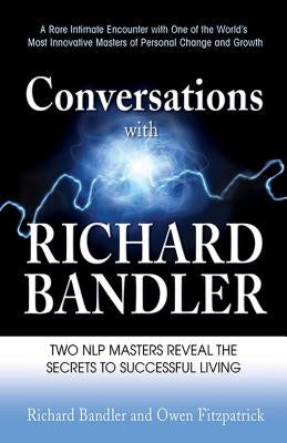 Conversations with Richard Bandler: Two Nlp Masters Reveal the Secrets to Successful Living by Bandler, Richard