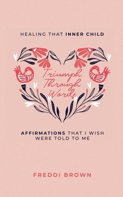 Triumph Through Words...: Healing that Inner Child, Affirmations that I wish were told to me. by Brown, Freddi