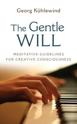 The Gentle Will: Guidelines for Creative Consciousness by K&#195;&#188;hlewind, Georg