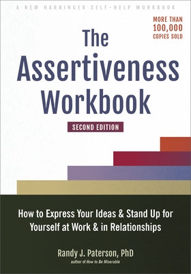 The Assertiveness Workbook: How to Express Your Ideas and Stand Up for Yourself at Work and in Relationships by Paterson, Randy J.