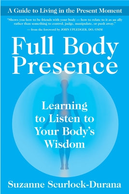 Full Body Presence: Learning to Listen to Your Body's Wisdom by Scurlock-Durana, Suzanne