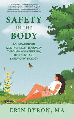 Safety in the Body: Foundations in Mental Health Recovery through Yoga Therapy, Expressive Arts and Neurophysiology by Byron, Erin