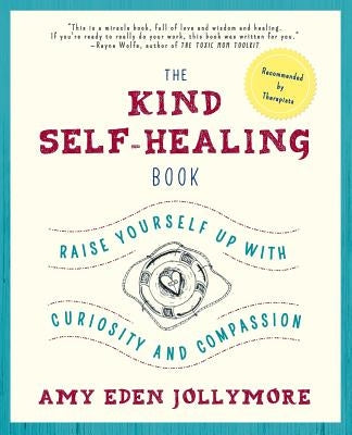 The Kind Self-Healing Book: Raise Yourself Up with Curiosity and Compassion by Jollymore, Amy Eden