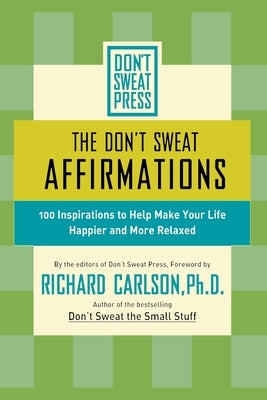 The Don't Sweat Affirmations: 100 Inspirations to Help Make Your Life Happier and More Relaxed by Carlson, Richard