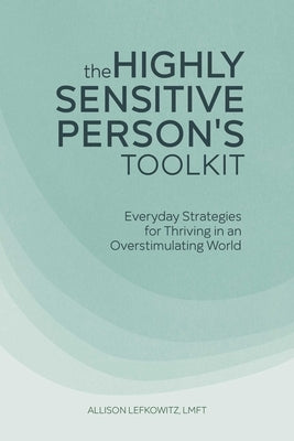 The Highly Sensitive Person's Toolkit: Everyday Strategies for Thriving in an Overstimulating World by Lefkowitz, Allison