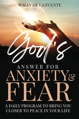 God's Answer for Anxiety & Fear: A Daily Program to Bring You Closer to Peace in Your Life by De La Fuente, Wally