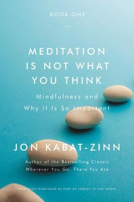 Meditation Is Not What You Think: Mindfulness and Why It Is So Important by Kabat-Zinn, Jon