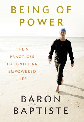 Being of Power: The 9 Practices to Ignite an Empowered Life by Baptiste, Baron