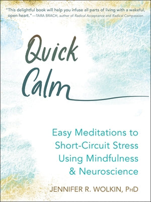 Quick Calm: Easy Meditations to Short-Circuit Stress Using Mindfulness and Neuroscience by Wolkin, Jennifer R.