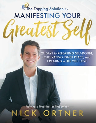 The Tapping Solution for Manifesting Your Greatest Self: 21 Days to Releasing Self-Doubt, Cultivating Inner Peace, and Creating a Life Yo U Love by Ortner, Nick