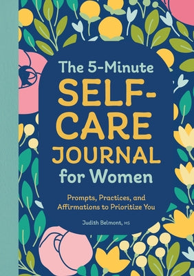 The 5-Minute Self-Care Journal for Women: Prompts, Practices, and Affirmations to Prioritize You by Belmont, Judith