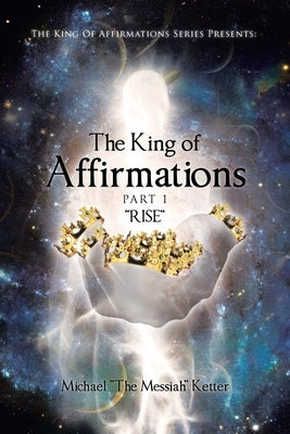 The King of Affirmations: Part 1 "RISE" by Messiah Ketter, Michael The