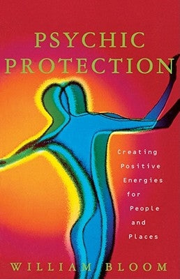 Psychic Protection: Creating Positive Energies for People and Places by Bloom, William