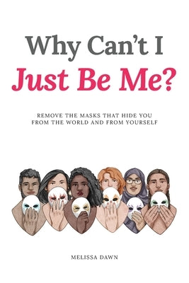 Why Can't I Just Be Me?: Remove the Masks that Hide You from the World and from Yourself by Dawn, Melissa