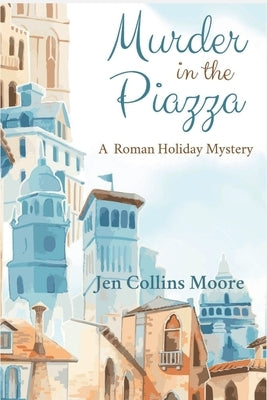 Murder in the Piazza: A Roman Holiday Mystery by Moore, Jen Collins