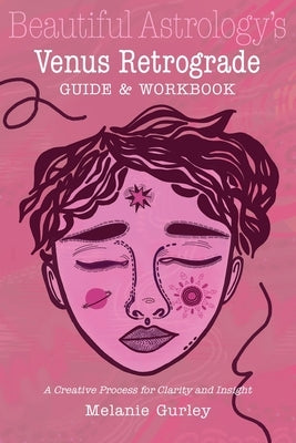 Beautiful Astrology's Venus Retrograde Guide and Workbook: A Creative Process for Clarity and Insight by Gurley, Melanie