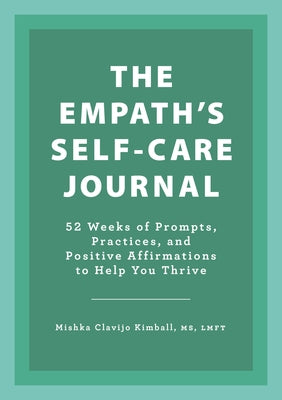 The Empath's Self-Care Journal: 52 Weeks of Prompts, Practices, and Positive Affirmations to Help You Thrive by Kimball, Mishka Clavijo