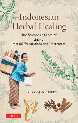 Indonesian Herbal Healing: The Science and Lore of Jamu Herbal Preparations and Treatments by Beers, Susan-Jane