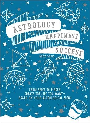 Astrology for Happiness and Success: From Aries to Pisces, Create the Life You Want--Based on Your Astrological Sign! by Woods, Mecca