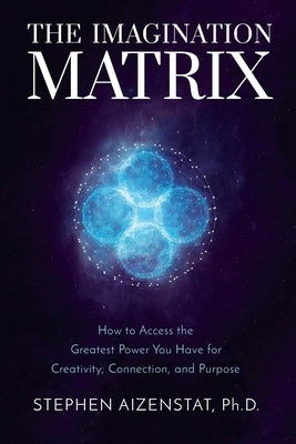 The Imagination Matrix: How to Access the Greatest Power You Have for Creativity, Connection, and Purpose by Aizenstat, Stephen