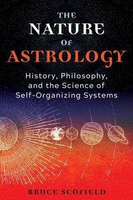 The Nature of Astrology: History, Philosophy, and the Science of Self-Organizing Systems by Scofield, Bruce