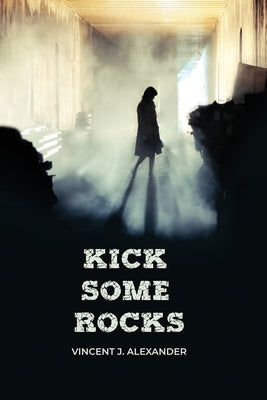 Kick Some Rocks by Alexander, Vincent J.