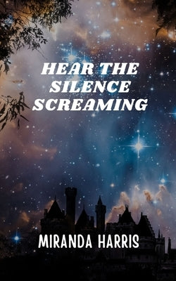 Hear the Silence Screaming by Harris, Miranda